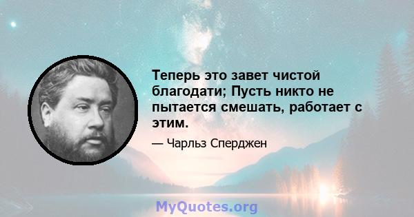 Теперь это завет чистой благодати; Пусть никто не пытается смешать, работает с этим.