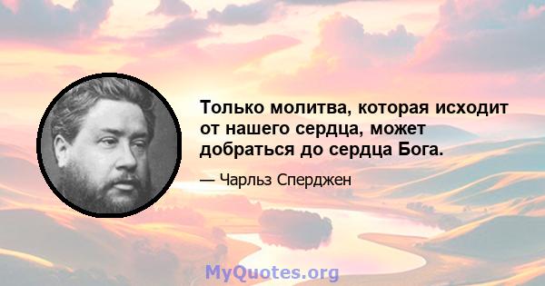 Только молитва, которая исходит от нашего сердца, может добраться до сердца Бога.