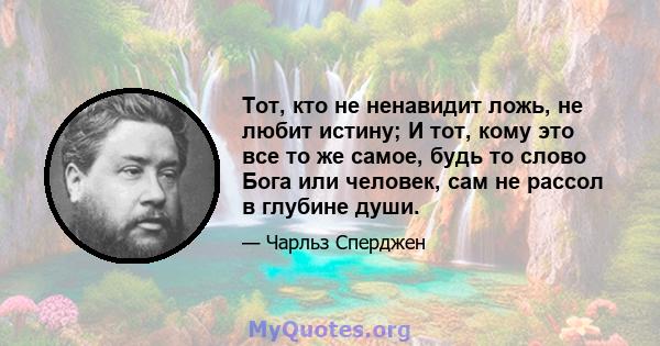 Тот, кто не ненавидит ложь, не любит истину; И тот, кому это все то же самое, будь то слово Бога или человек, сам не рассол в глубине души.