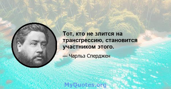 Тот, кто не злится на трансгрессию, становится участником этого.