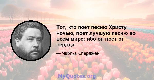 Тот, кто поет песню Христу ночью, поет лучшую песню во всем мире; ибо он поет от сердца.