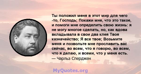 Ты положил меня в этот мир для чего -то, Господь; Покажи мне, что это такое, и помоги мне определить свою жизнь: я не могу многое сделать, но, как вдова вкладывала в свои два клея Твоя казначейство; Я все твое; Возьмите 