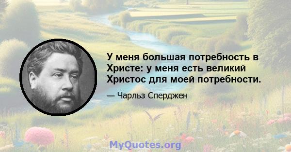 У меня большая потребность в Христе: у меня есть великий Христос для моей потребности.