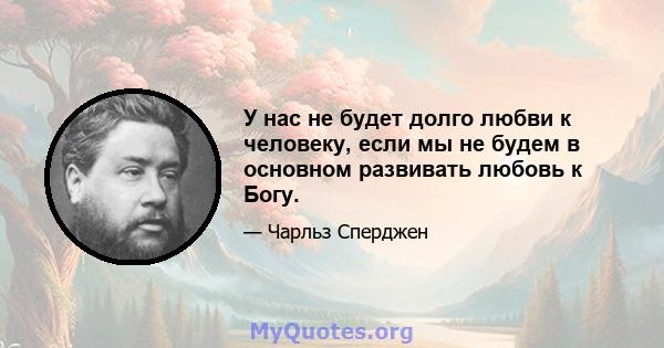 У нас не будет долго любви к человеку, если мы не будем в основном развивать любовь к Богу.