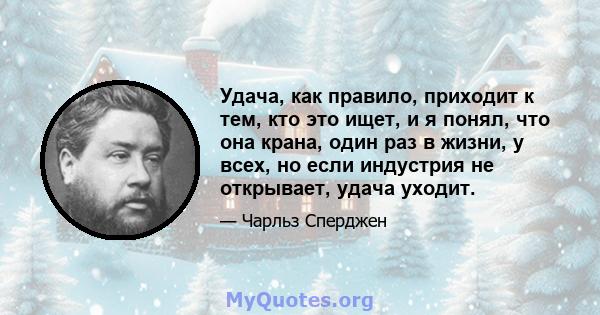 Удача, как правило, приходит к тем, кто это ищет, и я понял, что она крана, один раз в жизни, у всех, но если индустрия не открывает, удача уходит.