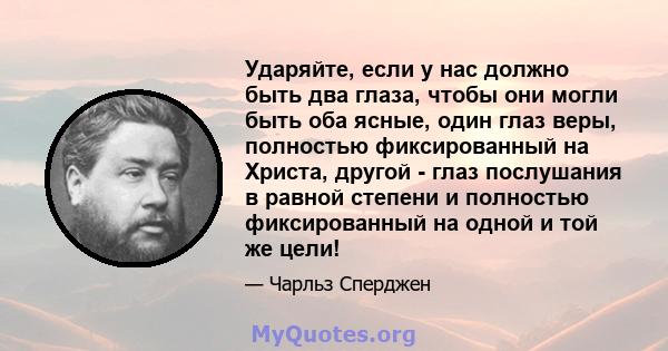 Ударяйте, если у нас должно быть два глаза, чтобы они могли быть оба ясные, один глаз веры, полностью фиксированный на Христа, другой - глаз послушания в равной степени и полностью фиксированный на одной и той же цели!