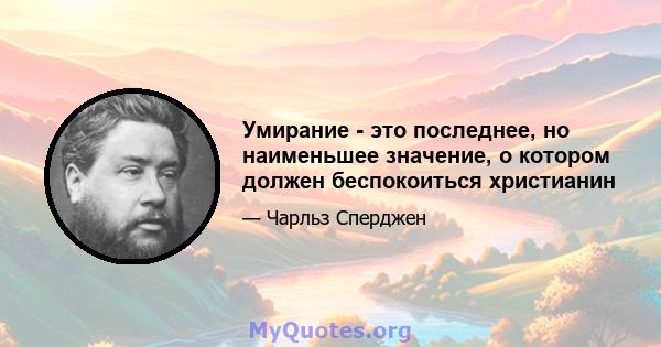 Умирание - это последнее, но наименьшее значение, о котором должен беспокоиться христианин