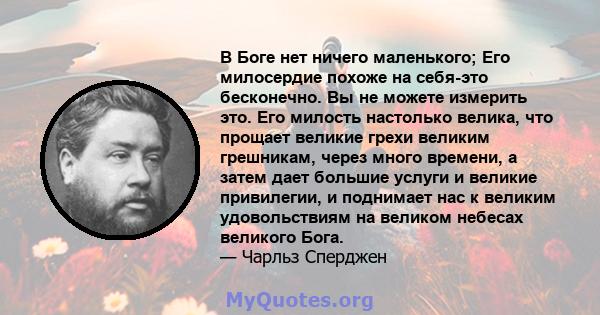 В Боге нет ничего маленького; Его милосердие похоже на себя-это бесконечно. Вы не можете измерить это. Его милость настолько велика, что прощает великие грехи великим грешникам, через много времени, а затем дает большие 