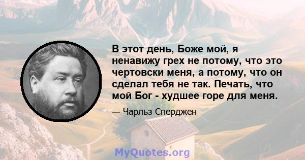 В этот день, Боже мой, я ненавижу грех не потому, что это чертовски меня, а потому, что он сделал тебя не так. Печать, что мой Бог - худшее горе для меня.