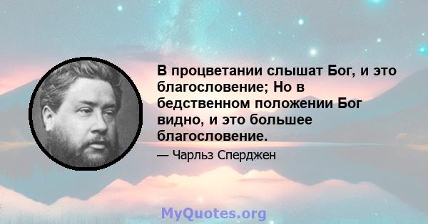 В процветании слышат Бог, и это благословение; Но в бедственном положении Бог видно, и это большее благословение.