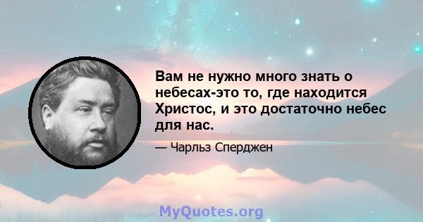 Вам не нужно много знать о небесах-это то, где находится Христос, и это достаточно небес для нас.