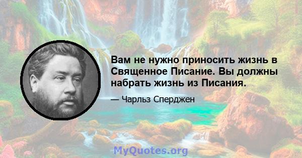 Вам не нужно приносить жизнь в Священное Писание. Вы должны набрать жизнь из Писания.