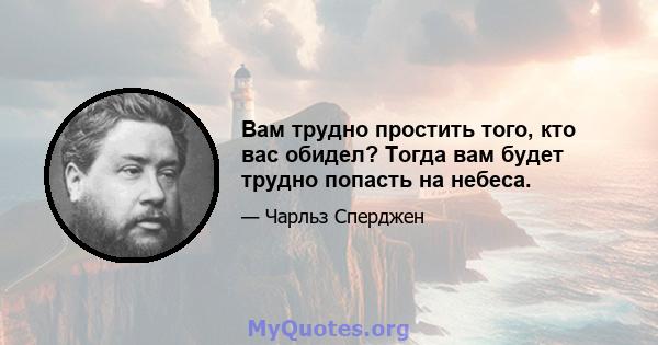 Вам трудно простить того, кто вас обидел? Тогда вам будет трудно попасть на небеса.