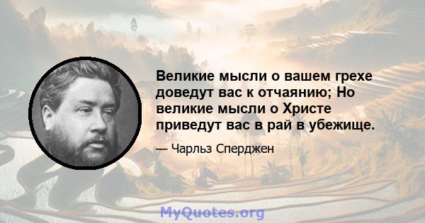 Великие мысли о вашем грехе доведут вас к отчаянию; Но великие мысли о Христе приведут вас в рай в убежище.