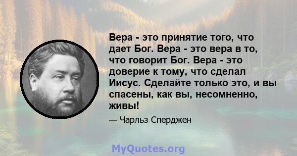 Вера - это принятие того, что дает Бог. Вера - это вера в то, что говорит Бог. Вера - это доверие к тому, что сделал Иисус. Сделайте только это, и вы спасены, как вы, несомненно, живы!