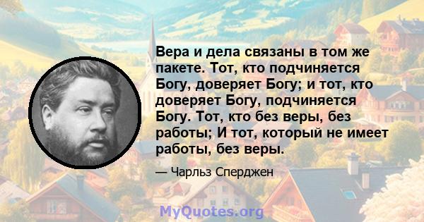 Вера и дела связаны в том же пакете. Тот, кто подчиняется Богу, доверяет Богу; и тот, кто доверяет Богу, подчиняется Богу. Тот, кто без веры, без работы; И тот, который не имеет работы, без веры.