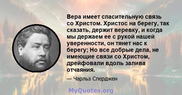 Вера имеет спасительную связь со Христом. Христос на берегу, так сказать, держит веревку, и когда мы держаем ее с рукой нашей уверенности, он тянет нас к берегу; Но все добрые дела, не имеющие связи со Христом,