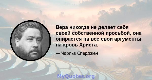 Вера никогда не делает себя своей собственной просьбой, она опирается на все свои аргументы на кровь Христа.