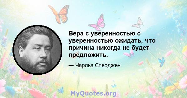 Вера с уверенностью с уверенностью ожидать, что причина никогда не будет предложить.