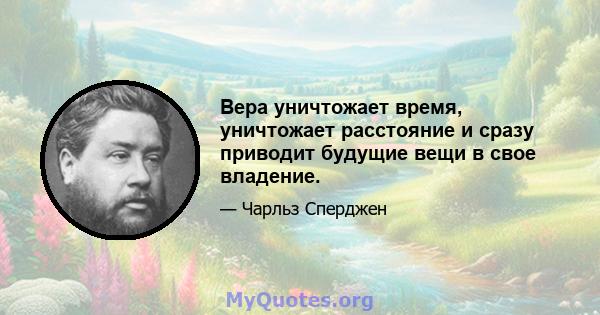 Вера уничтожает время, уничтожает расстояние и сразу приводит будущие вещи в свое владение.