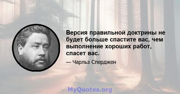 Версия правильной доктрины не будет больше спастите вас, чем выполнение хороших работ, спасет вас.