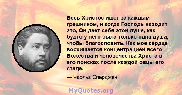 Весь Христос ищет за каждым грешником, и когда Господь находит это, Он дает себя этой душе, как будто у него была только одна душа, чтобы благословить. Как мое сердце восхищается концентрацией всего Божества и