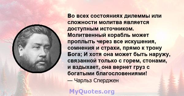 Во всех состояниях дилеммы или сложности молитва является доступным источником. Молитвенный корабль может проплыть через все искушения, сомнения и страхи, прямо к трону Бога; И хотя она может быть наружу, связанной