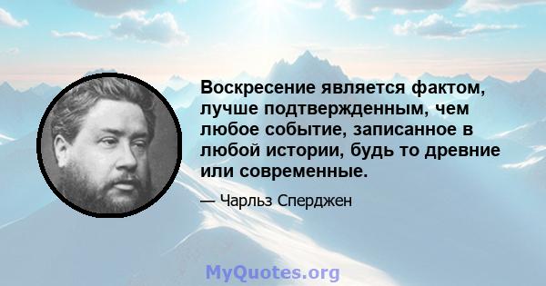 Воскресение является фактом, лучше подтвержденным, чем любое событие, записанное в любой истории, будь то древние или современные.