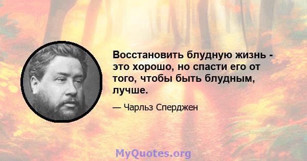 Восстановить блудную жизнь - это хорошо, но спасти его от того, чтобы быть блудным, лучше.