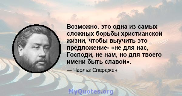 Возможно, это одна из самых сложных борьбы христианской жизни, чтобы выучить это предложение- «не для нас, Господи, не нам, но для твоего имени быть славой».