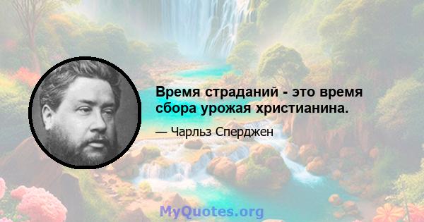 Время страданий - это время сбора урожая христианина.