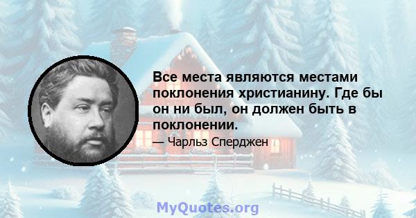 Все места являются местами поклонения христианину. Где бы он ни был, он должен быть в поклонении.