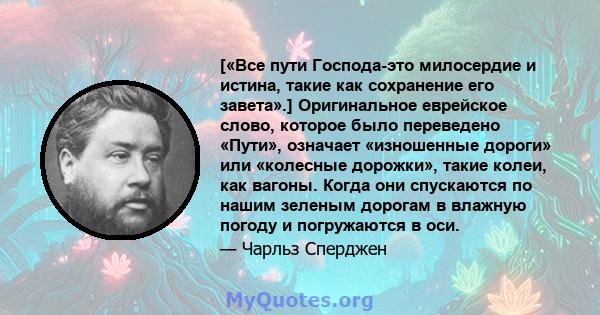 [«Все пути Господа-это милосердие и истина, такие как сохранение его завета».] Оригинальное еврейское слово, которое было переведено «Пути», означает «изношенные дороги» или «колесные дорожки», такие колеи, как вагоны.