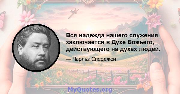 Вся надежда нашего служения заключается в Духе Божьего, действующего на духах людей.