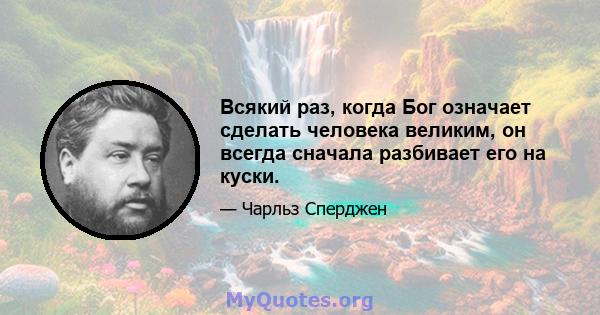 Всякий раз, когда Бог означает сделать человека великим, он всегда сначала разбивает его на куски.