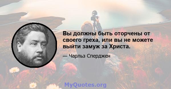 Вы должны быть оторчены от своего греха, или вы не можете выйти замуж за Христа.