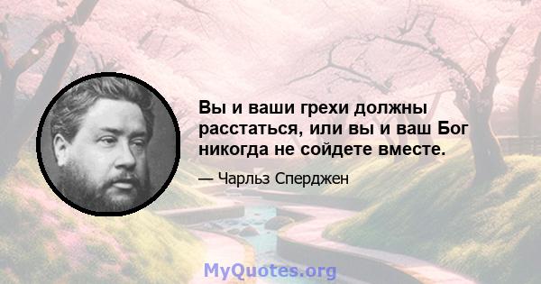 Вы и ваши грехи должны расстаться, или вы и ваш Бог никогда не сойдете вместе.