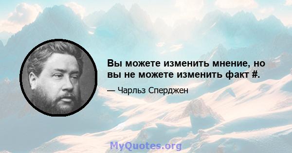 Вы можете изменить мнение, но вы не можете изменить факт #.