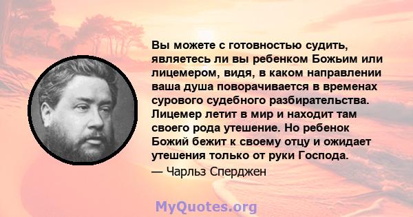 Вы можете с готовностью судить, являетесь ли вы ребенком Божьим или лицемером, видя, в каком направлении ваша душа поворачивается в временах сурового судебного разбирательства. Лицемер летит в мир и находит там своего