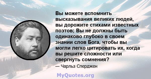 Вы можете вспомнить высказывания великих людей, вы дорожите стихами известных поэтов; Вы не должны быть одинаково глубоко в своем знании слов Бога, чтобы вы могли легко цитировать их, когда вы решите сложности или