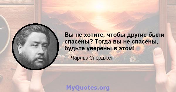 Вы не хотите, чтобы другие были спасены? Тогда вы не спасены, будьте уверены в этом!