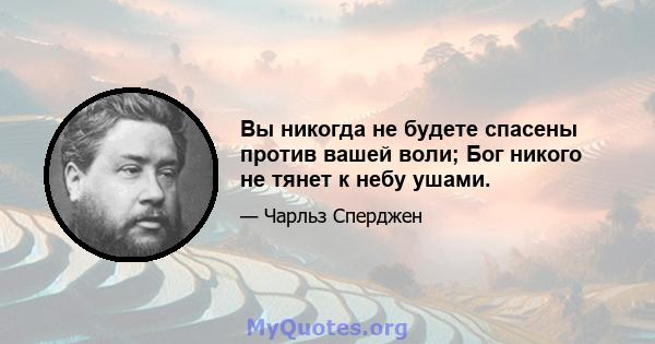 Вы никогда не будете спасены против вашей воли; Бог никого не тянет к небу ушами.