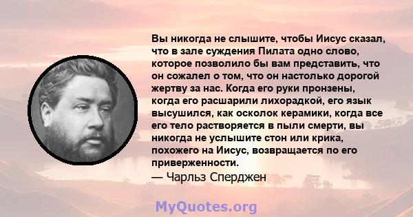 Вы никогда не слышите, чтобы Иисус сказал, что в зале суждения Пилата одно слово, которое позволило бы вам представить, что он сожалел о том, что он настолько дорогой жертву за нас. Когда его руки пронзены, когда его