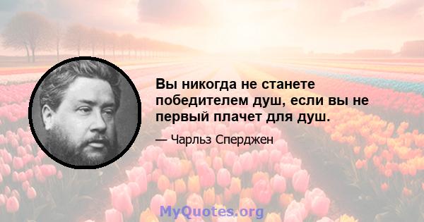 Вы никогда не станете победителем душ, если вы не первый плачет для душ.