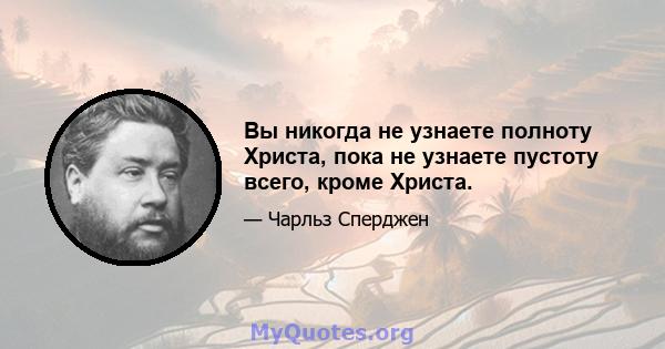 Вы никогда не узнаете полноту Христа, пока не узнаете пустоту всего, кроме Христа.