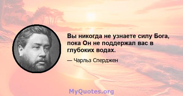 Вы никогда не узнаете силу Бога, пока Он не поддержал вас в глубоких водах.