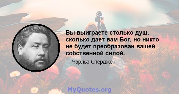 Вы выиграете столько душ, сколько дает вам Бог, но никто не будет преобразован вашей собственной силой.