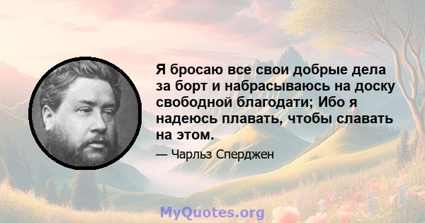 Я бросаю все свои добрые дела за борт и набрасываюсь на доску свободной благодати; Ибо я надеюсь плавать, чтобы славать на этом.