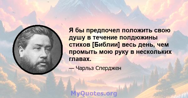 Я бы предпочел положить свою душу в течение полдюжины стихов [Библии] весь день, чем промыть мою руку в нескольких главах.