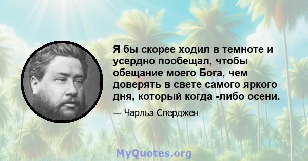 Я бы скорее ходил в темноте и усердно пообещал, чтобы обещание моего Бога, чем доверять в свете самого яркого дня, который когда -либо осени.